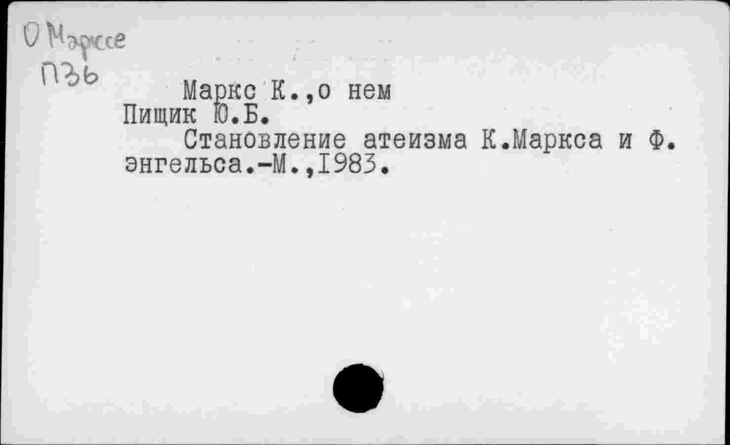 ﻿О ^эуссе
ПЪЬ
Маркс К Пищик Ю.Б.
о нем
Становление атеизма
Энгельса.~М.,1983.
.Маркса и Ф.